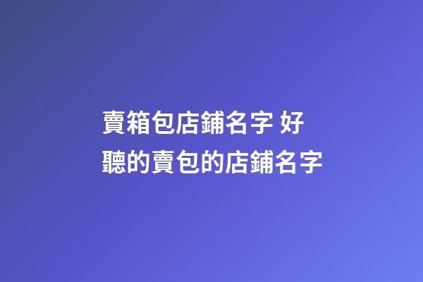賣箱包店鋪名字 好聽的賣包的店鋪名字-第1張-店鋪起名-玄機派